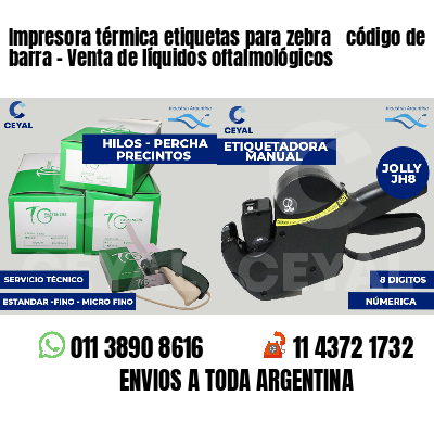 Impresora térmica etiquetas para zebra  código de barra - Venta de líquidos oftalmológicos